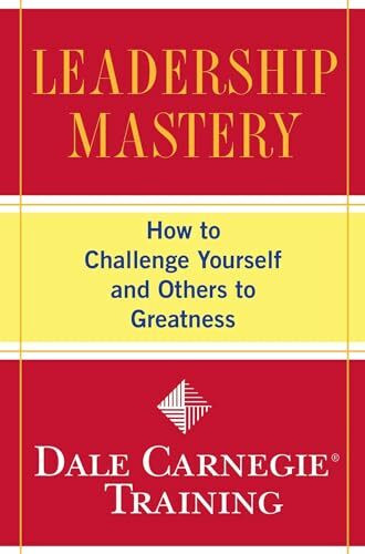 Leadership Mastery: How to Challenge Yourself and Others to Greatness (Dale Carnegie Books)