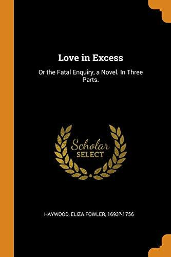 Love in Excess: Or the Fatal Enquiry, a Novel. in Three Parts.