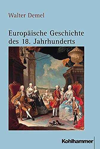 Europäische Geschichte des 18. Jahrhunderts: Ständische Gesellschaft und europäisches Mächtesystem im beschleunigten Wandel (1689/1700-1789/1800)