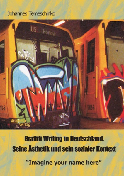 Graffiti Writing in Deutschland. Seine Ästhetik und sein sozialer Kontext: "Imagine your name here"
