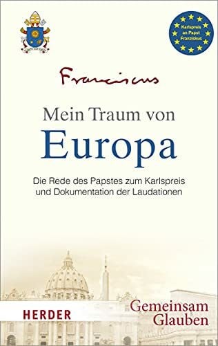 Mein Traum von Europa: Die Rede des Papstes zum Karlspreis und Dokumentation der Laudationen