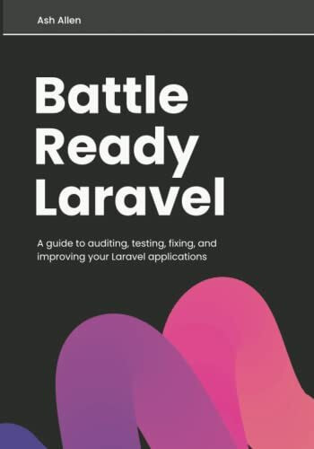 Battle Ready Laravel: A guide to auditing, testing, fixing, and improving your Laravel applications