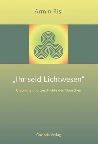 Ihr seid Lichtwesen: Ursprung und Geschichte des Menschen.