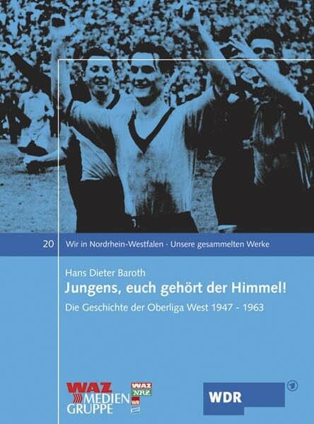 Jungens, euch gehört der Himmel: Die Geschichte der Oberliga West 1947-1963