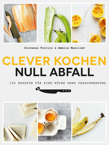 Clever kochen - null Abfall: 100 Rezepte für eine Küche ohne Verschwendung