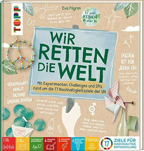 Wir retten die Welt: Mit Bastelideen, Experimente und Challenges rund um die 17 Nachhaltigkeitsziele der UN