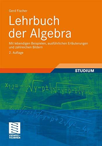 Lehrbuch der Algebra: Mit lebendigen Beispielen, ausführlichen Erläuterungen und zahlreichen Bildern