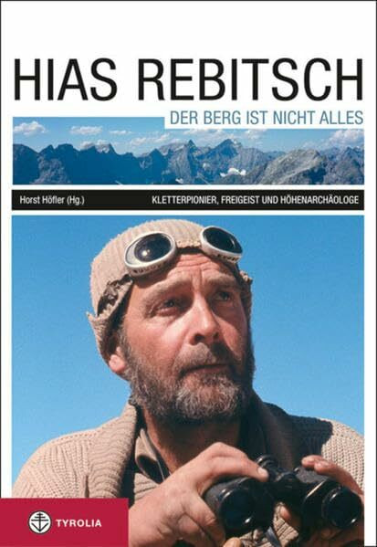 Hias Rebitsch. Der Berg ist nicht alles: Kletterpionier, Freigeist, Höhenarchäologe. Ein Lebensbild und seine wichtigsten Texte