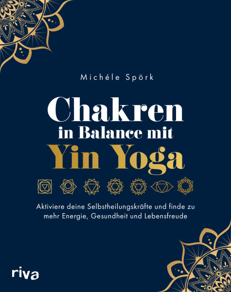 Chakren in Balance mit Yin Yoga: Aktiviere deine Selbstheilungskräfte und finde zu mehr Energie, Gesundheit und Lebensfreude
