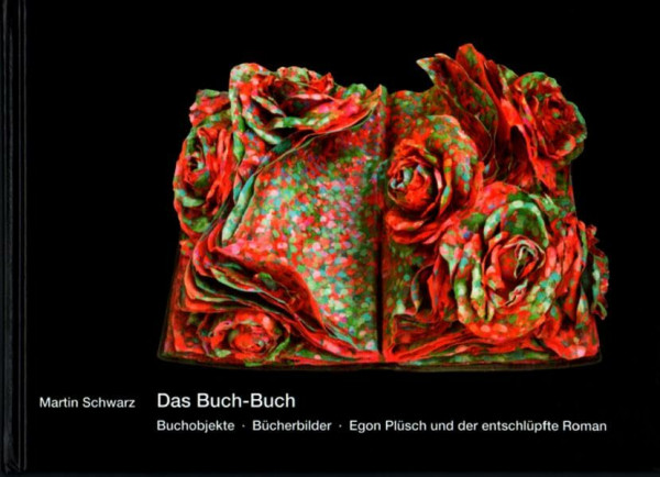 Das Buch-Buch: Buchobjekte Bücherbilder Egon Plüsch und der entschlüpfte Roman