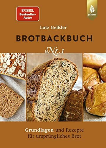 Brotbackbuch Nr. 1: Spiegel-Bestseller-Autor. Grundlagen und Rezepte für ursprüngliches Brot (Lutz Geißlers Brotbackbücher)
