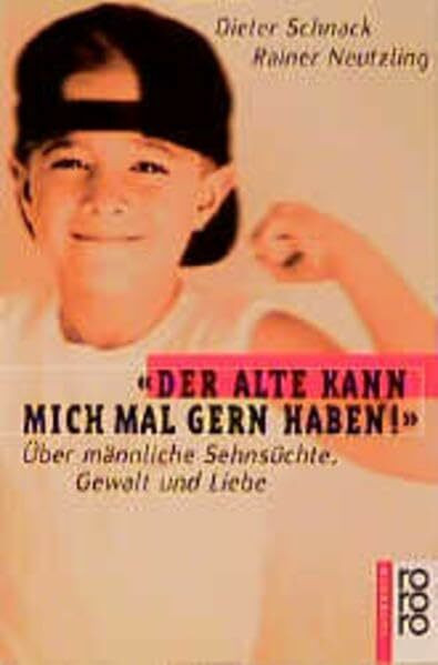 "Der Alte kann mich mal gern haben!": Über männliche Sehnsüchte, Gewalt und Liebe (rororo sachbuch)