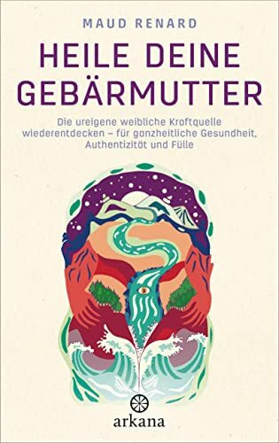Heile deine Gebärmutter: Die ureigene weibliche Kraftquelle wiederentdecken – für ganzheitliche Gesundheit, Authentizität und Fülle