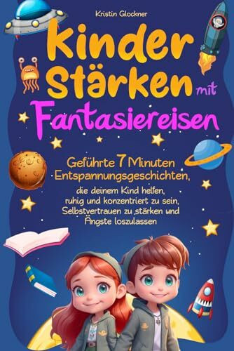 Kinder stärken mit Fantasiereisen: Geführte 7 Minuten-Entspannungsgeschichten, die deinem Kind helfen, ruhig und konzentriert zu sein, Selbstvertrauen zu stärken und Ängste loszulassen