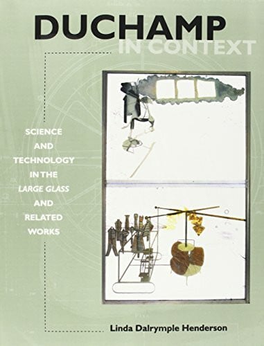 Duchamp in Context: Science Technology in the Large glass and Related Works: Science and Technology in the Large Glass and Related Works