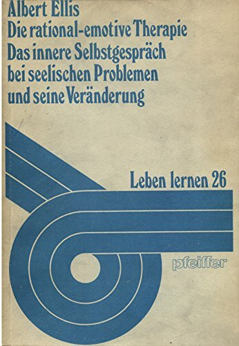 Die rational-emotive Therapie. Das innere Selbstgespräch bei seelischen Problemen und seine Veränderung. Leben lernen 26