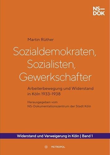 Sozialdemokraten, Sozialisten, Gewerkschafter: Arbeiterbewegung und Widerstand in Köln 1933–1938 (Widerstand und Verweigerung in Köln 1933–1945)
