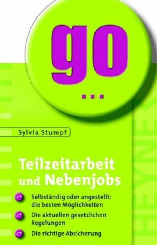 Teilzeitarbeit und Nebenjobs: Selbstständig oder angestellt: die besten Möglichkeiten - Die aktuellen gesetzlichen Regelungen - Die richtige Absicherung