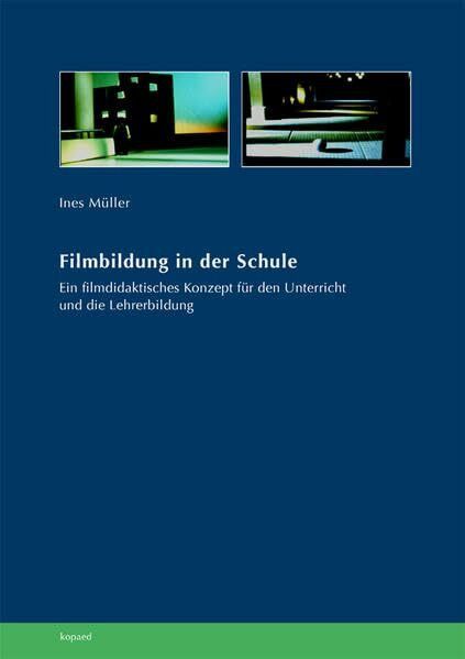 Filmbildung in der Schule: Ein filmdidaktisches Konzept für den Unterricht und die Lehrerbildung