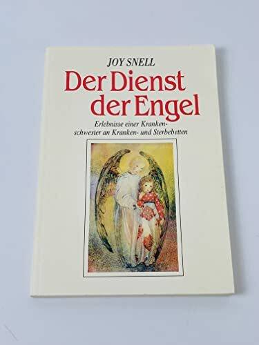 Der Dienst der Engel - diesseits und jenseits: Erlebnisse einer Krankenschwester an Kranken- und Sterbebetten