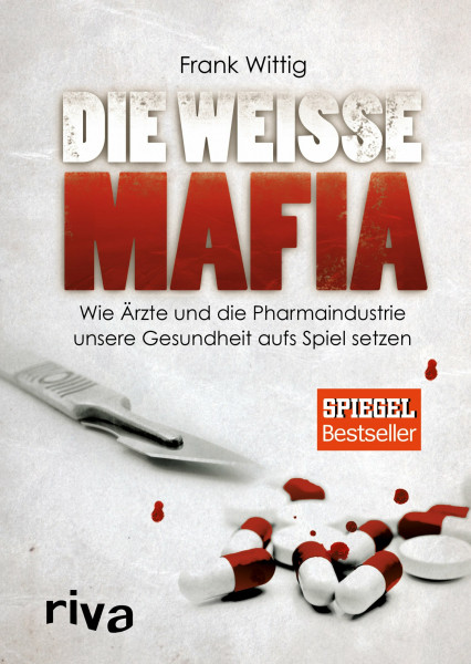 Die weiße Mafia: Wie Ärzte und die Pharmaindustrie unsere Gesundheit aufs Spiel setzen