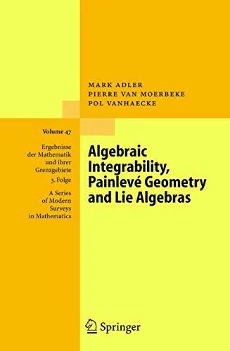 Algebraic Integrability, Painlevé Geometry and Lie Algebras (Ergebnisse der Mathematik und ihrer Grenzgebiete. 3. Folge / A Series of Modern Surveys in Mathematics, 47, Band 47)