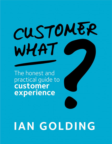 Customer What?: The honest and practical guide to customer experience