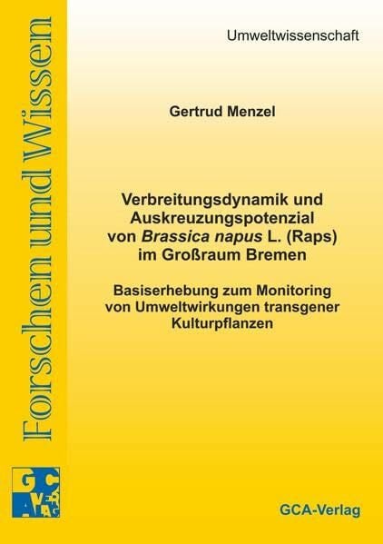 Verbreitungsdynamik und Auskreuzungspotenzial von Brassica napus L. (Raps) im Grossraum Bremen: Basiserhebung zum Monitoring von Umweltwirkungen ... (Forschen und Wissen - Umweltwissenschaft)