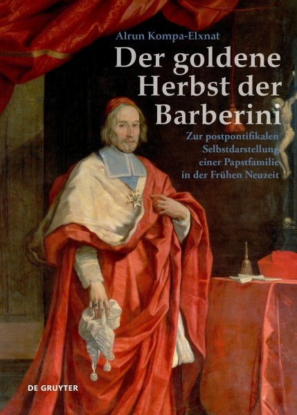 Der goldene Herbst der Barberini: Zur postpontifikalen Selbstdarstellung einer Papstfamilie in der Frühen Neuzeit