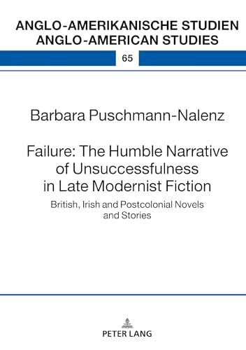 Failure: The Humble Narrative of Unsuccessfulness in Late Modernist Fiction: British, Irish and Postcolonial Novels and Stories (Anglo-amerikanische Studien / Anglo-American Studies, Band 65)