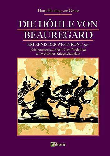 Die Höhle von Beauregard: Erlebnis der Westfront 1917. Erinnerungen aus dem Ersten Weltkrieg am westlichen Kriegsschauplatz