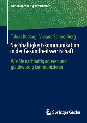 Nachhaltigkeitskommunikation in der Gesundheitswirtschaft: Wie Sie nachhaltig agieren und glaubwürdig kommunizieren (Edition Nachhaltig wirtschaften)