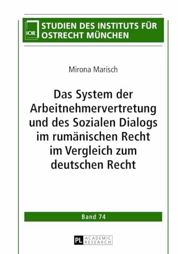 Das System der Arbeitnehmervertretung und des Sozialen Dialogs im rumänischen Recht im Vergleich zum deutschen Recht: Dissertationsschrift (Studien des Instituts für Ostrecht München, Band 74)