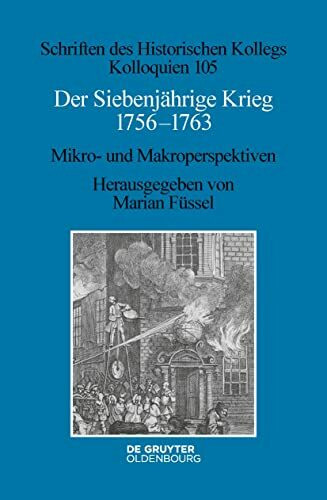 Der Siebenjährige Krieg 1756–1763: Mikro- und Makroperspektiven (Schriften des Historischen Kollegs, 105, Band 105)
