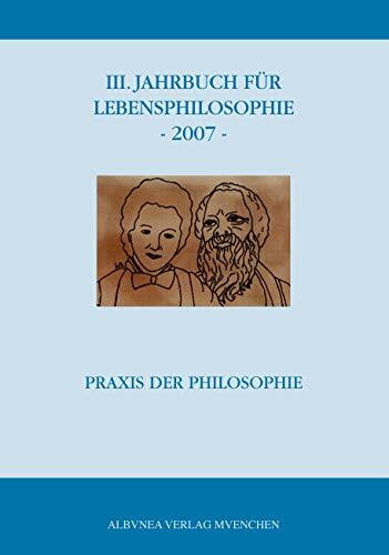 III. Jahrbuch für Lebensphilosophie - 2007: Praxis der Philosophie- Gernot Böhme zum 70. Geburtstag
