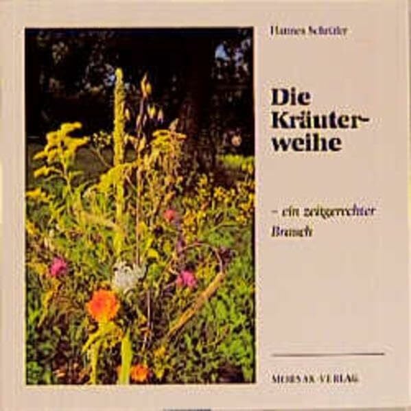 Die Kräuterweihe: Beschreibung des althergebrachten Brauches der einheimischen Heilkräuter.