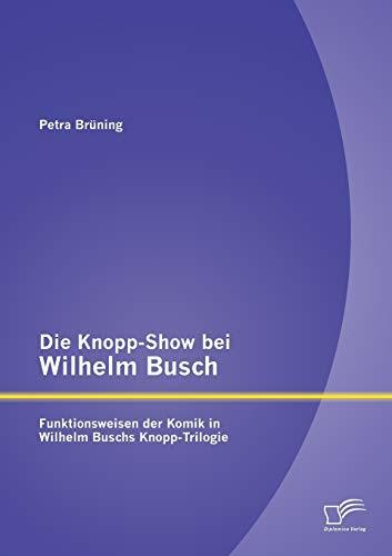 Die Knopp-Show bei Wilhelm Busch: Funktionsweisen der Komik in Wilhelm Buschs Knopp-Trilogie Die Knopp-Show bei Wilhelm Busch: Funktionsweisen der Komik in Wilhelm Buschs Knopp-Trilogie