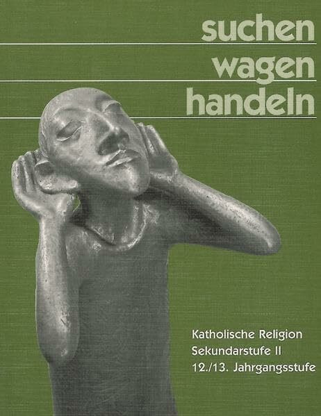 Suchen, wagen, handeln, 12./13. Jahrgangsstufe: Katholische Religion Sekundarstufe II, 12./13. Jahrgangsstufe