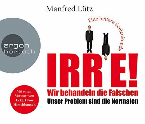 IRRE! Wir behandeln die Falschen: Unser Problem sind die Normalen. Eine heitere Seelenkunde