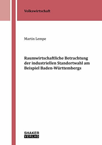 Raumwirtschaftliche Betrachtung der industriellen Standortwahl am Beispiel Baden-Württembergs (Berichte aus der Volkswirtschaft)