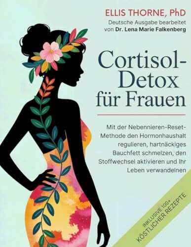 Cortisol-Detox für Frauen: Mit der Nebennieren-Reset-Methode den Hormonhaushalt regulieren, hartnäckiges Bauchfett schmelzen, den Stoffwechsel aktivieren und Ihr Leben verwandeln