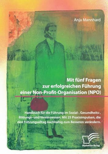 Mit fünf Fragen zur erfolgreichen Führung einer Non-Profit-Organisation (NPO). Handbuch für die Führung im Sozial-, Gesundheits-, Bildungs- und Vereinswesen.