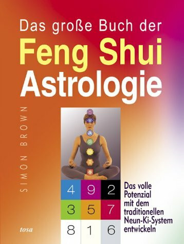 Das grosse Buch der Feng Shui Astrologie: Das volle Potenzial mit dem traditionellen Neun-Ki-System entwickeln