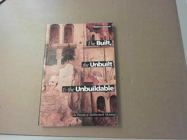 Built, the Unbuilt and the Unbuildable: In Pursuit of Architectural Meaning