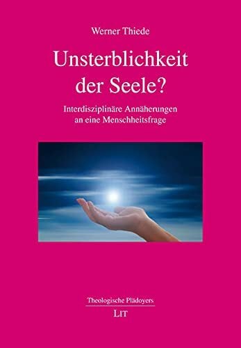 Unsterblichkeit der Seele?: Interdisziplinäre Annäherungen an eine Menschheitsfrage Unsterblichkeit der Seele?: Interdisziplinäre Annäherungen an eine Menschheitsfrage