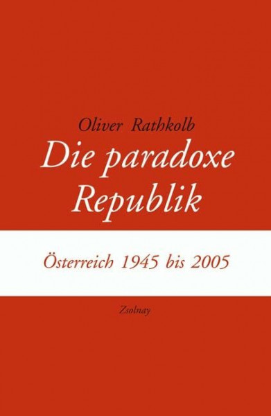 Die paradoxe Republik: Österreich 1945 bis 2005