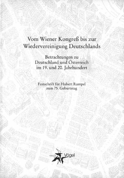 Vom Wiener Kongreß bis zur Wiedervereinigung Deutschlands: Betrachtungen zu Deutschland und Österreich im 19. und 20. Jahrhundert - Festschrift für Hubert Rumpel zum 75. Geburtstag