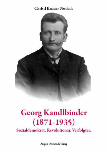 Georg Kandlbinder (1871-1935): Sozialdemokrat. Revolutionär. Verfolgter