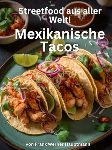 Streetfood aus aller Welt - Mexikanische Tacos: Lernen Sie im Rahmen unserer kulinarischen Weltreise in Band 15 die 25 beliebtesten mexikanischen Taco Rezepte selbst zuzubereiten!