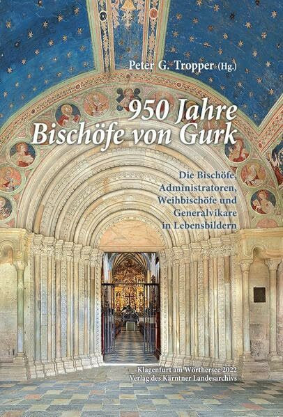 950 Jahre Bischöfe von Gurk: Die Bischöfe, Administratoren, Weihbischöfe und Generalvikare in Lebensbildern (Das Kärntner Landesarchiv)